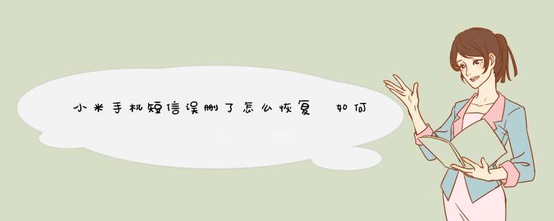 小米手机短信误删了怎么恢复 如何恢复误删短信